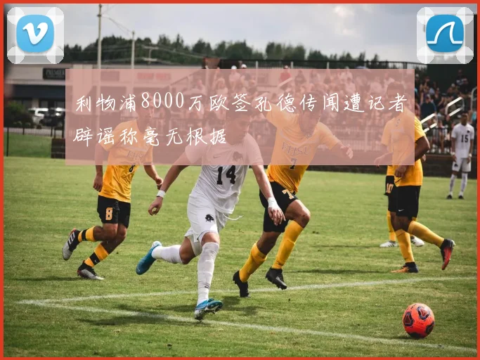 利物浦8000万欧签孔德传闻遭记者辟谣称毫无根据