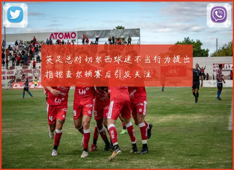 英足总对切尔西球迷不当行为提出指控查尔顿赛后引发关注