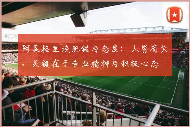 阿莱格里谈犯错与态度：人皆有失，关键在于专业精神与积极心态