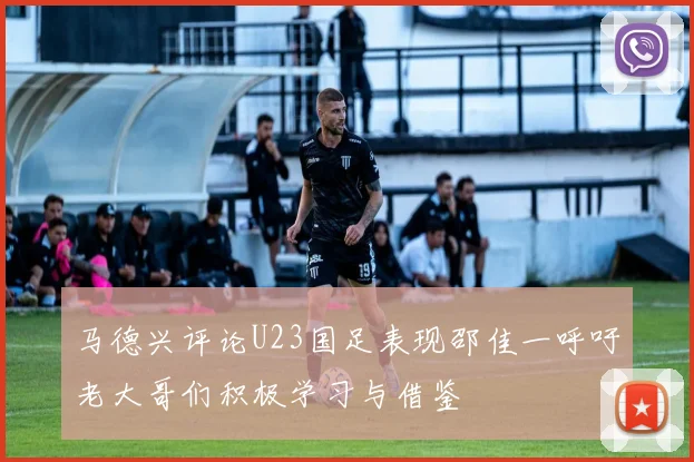 马德兴评论U23国足表现邵佳一呼吁老大哥们积极学习与借鉴